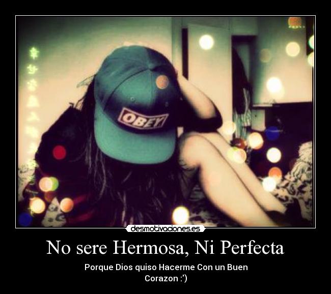 No sere Hermosa, Ni Perfecta - Porque Dios quiso Hacerme Con un Buen
Corazon :)♥