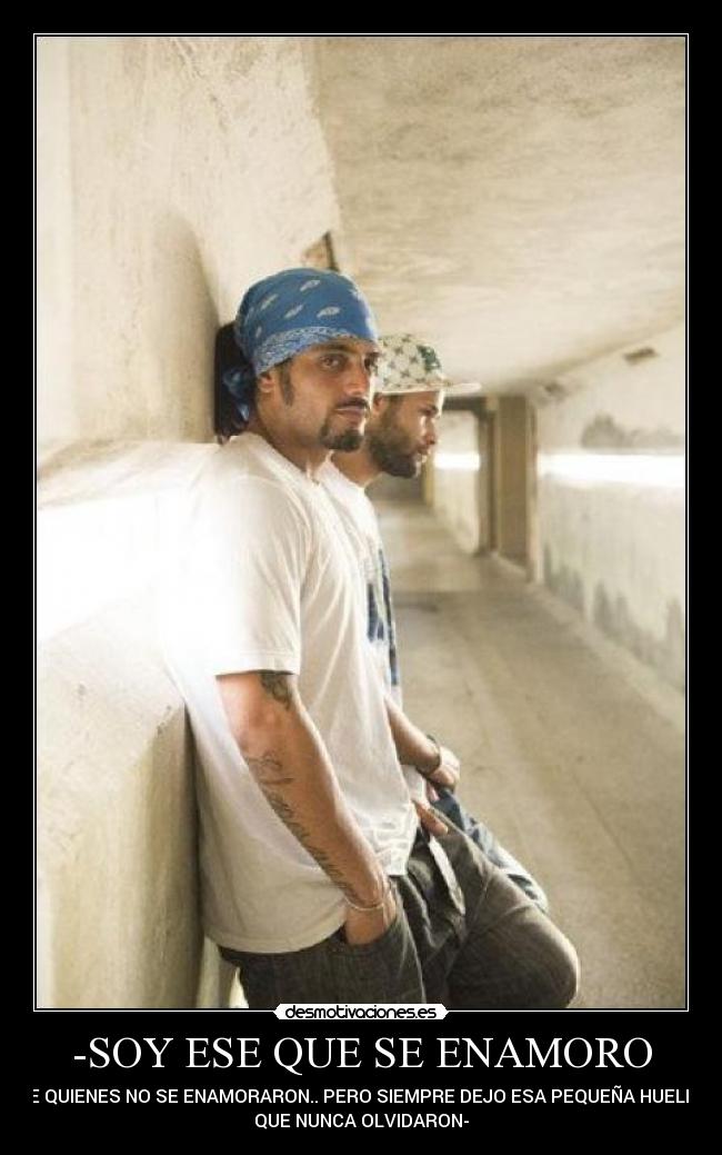 -SOY ESE QUE SE ENAMORO - DE QUIENES NO SE ENAMORARON.. PERO SIEMPRE DEJO ESA PEQUEÑA HUELLA
QUE NUNCA OLVIDARON-