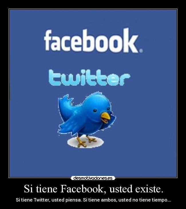 Si tiene Facebook, usted existe. - Si tiene Twitter, usted piensa. Si tiene ambos, usted no tiene tiempo...
