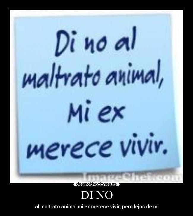 DI NO - al maltrato animal mi ex merece vivir, pero lejos de mi