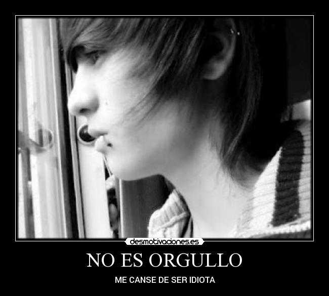 NO ES ORGULLO - ME CANSE DE SER IDIOTA