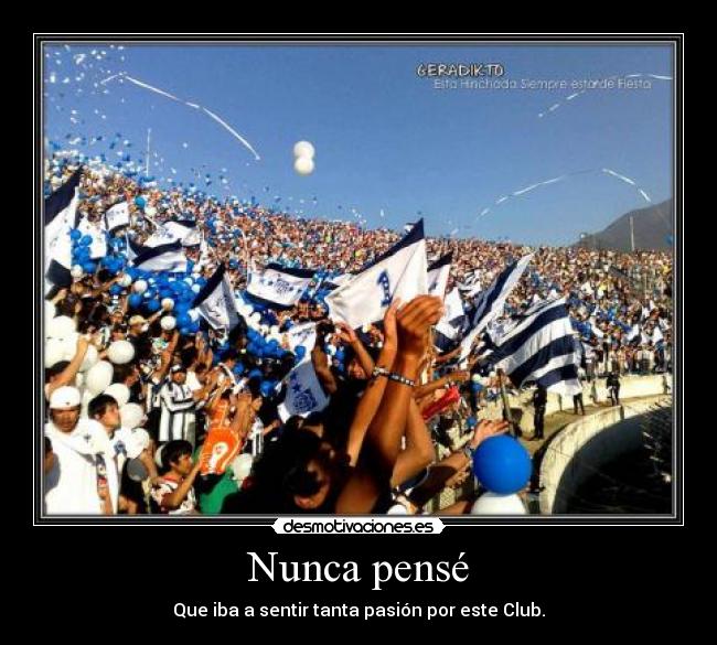 Nunca pensé - Que iba a sentir tanta pasión por este Club.