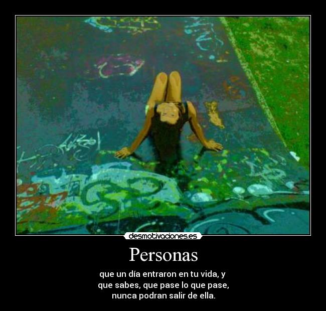 Personas - que un día entraron en tu vida, y 
que sabes, que pase lo que pase,
nunca podran salir de ella.