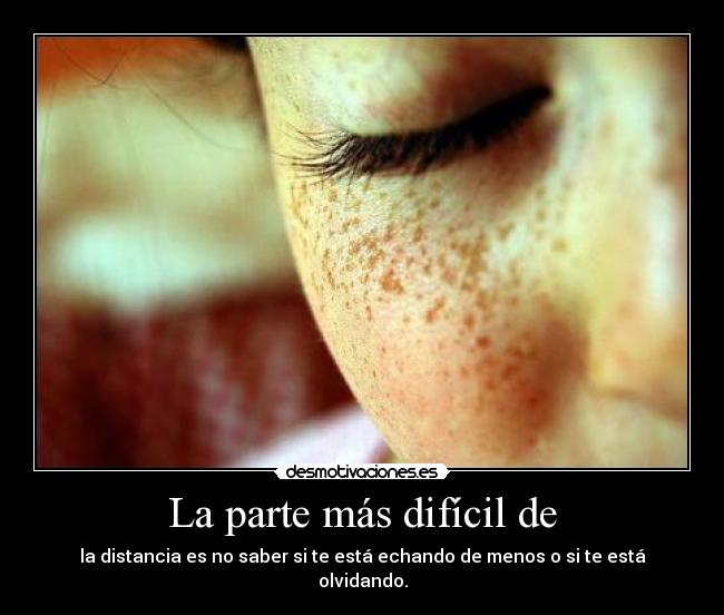 La parte más difícil de - la distancia es no saber si te está echando de menos o si te está olvidando.