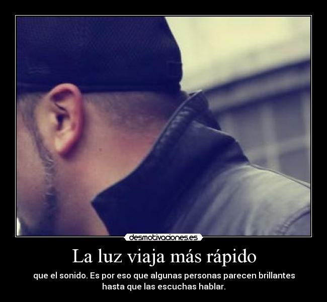 La luz viaja más rápido - que el sonido. Es por eso que algunas personas parecen brillantes
hasta que las escuchas hablar.
