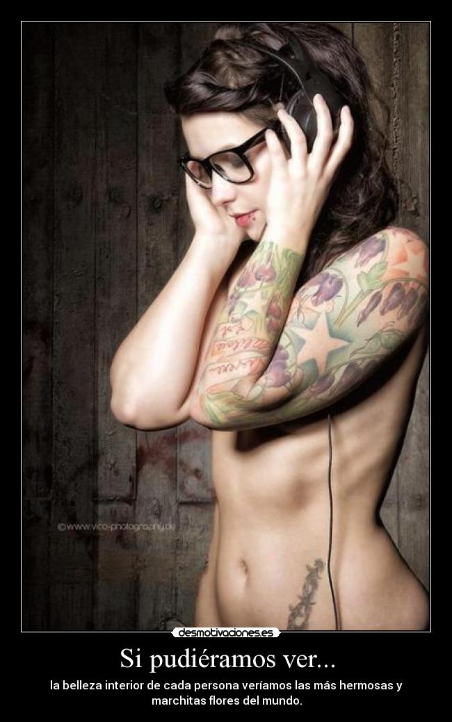 Si pudiéramos ver... - la belleza interior de cada persona veríamos las más hermosas y
marchitas flores del mundo.