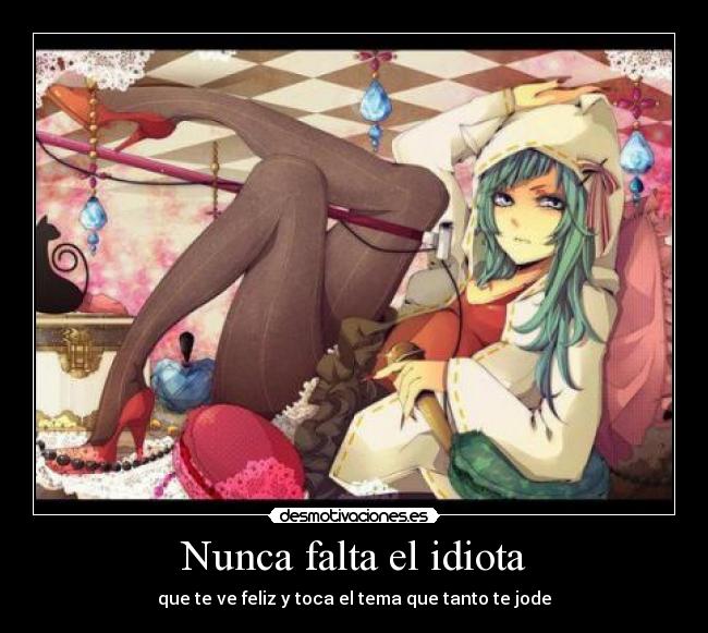 Nunca falta el idiota - que te ve feliz y toca el tema que tanto te jode