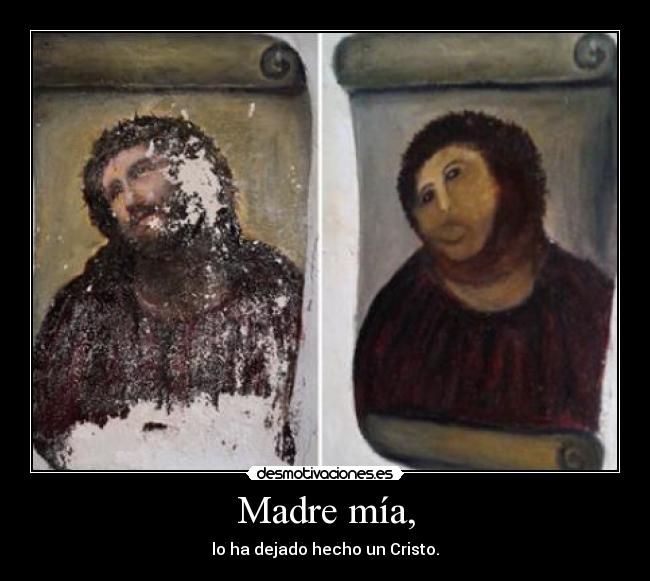 Madre mía, - lo ha dejado hecho un Cristo.