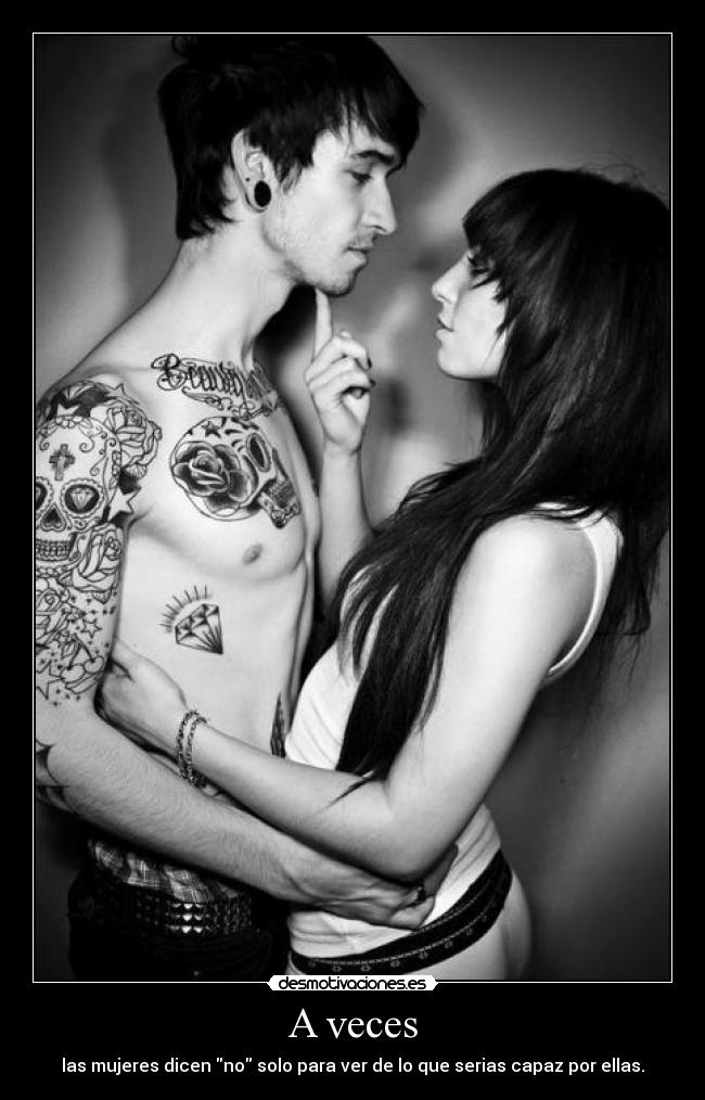 A veces - las mujeres dicen no solo para ver de lo que serias capaz por ellas.