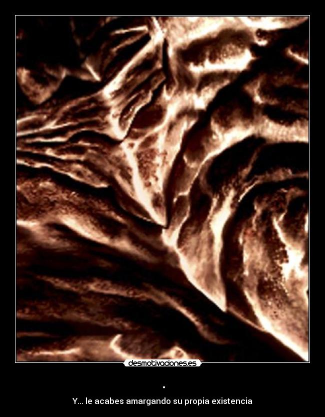 . - Y... le acabes amargando su propia existencia