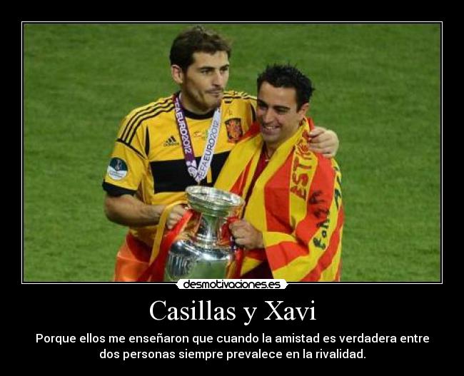 Casillas y Xavi - Porque ellos me enseñaron que cuando la amistad es verdadera entre
dos personas siempre prevalece en la rivalidad.