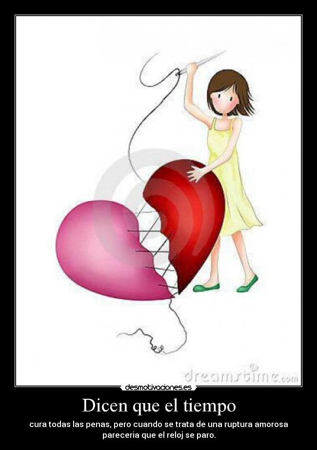 Dicen que el tiempo - cura todas las penas, pero cuando se trata de una ruptura amorosa
pareceria que el reloj se paro.