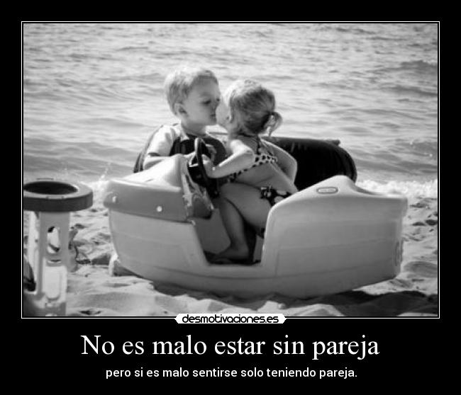 No es malo estar sin pareja - pero si es malo sentirse solo teniendo pareja.