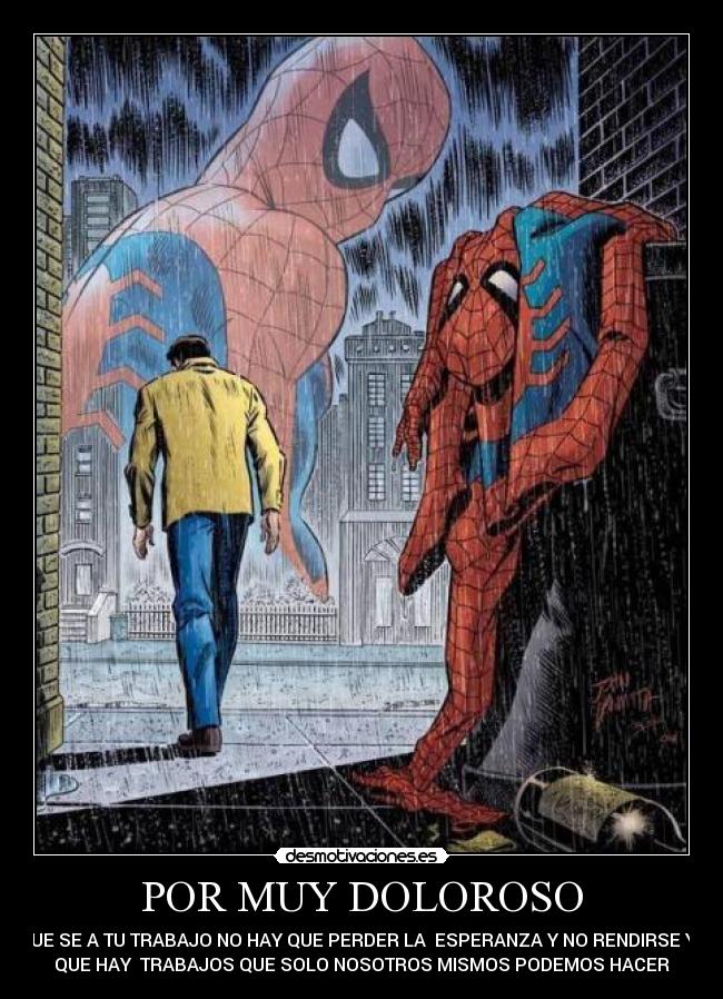 POR MUY DOLOROSO - QUE SE A TU TRABAJO NO HAY QUE PERDER LA ESPERANZA Y NO RENDIRSE YA
QUE HAY TRABAJOS QUE SOLO NOSOTROS MISMOS PODEMOS HACER