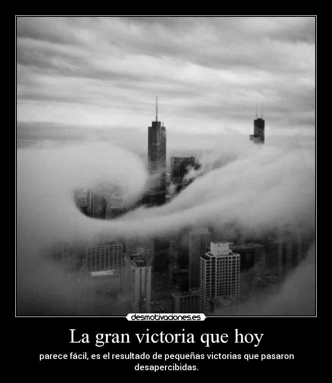 La gran victoria que hoy - parece fácil, es el resultado de pequeñas victorias que pasaron desapercibidas.