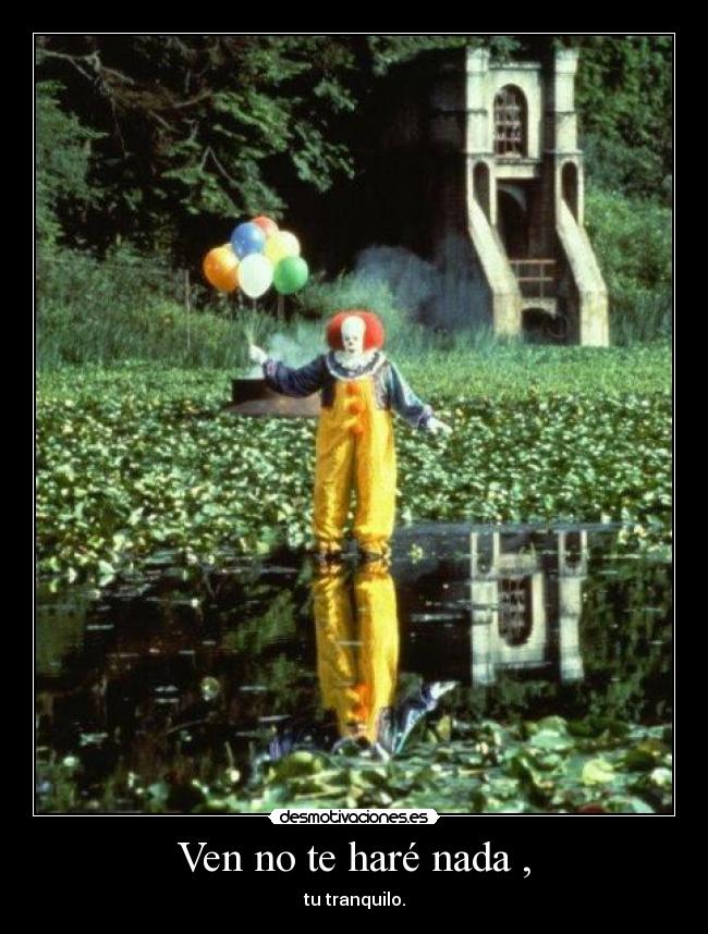 Ven no te haré nada , - tu tranquilo.