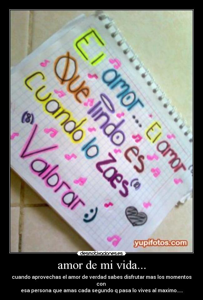 amor de mi vida... - cuando aprovechas el amor de verdad sabes disfrutar mas los momentos con
esa persona que amas cada segundo q pasa lo vives al maximo.....