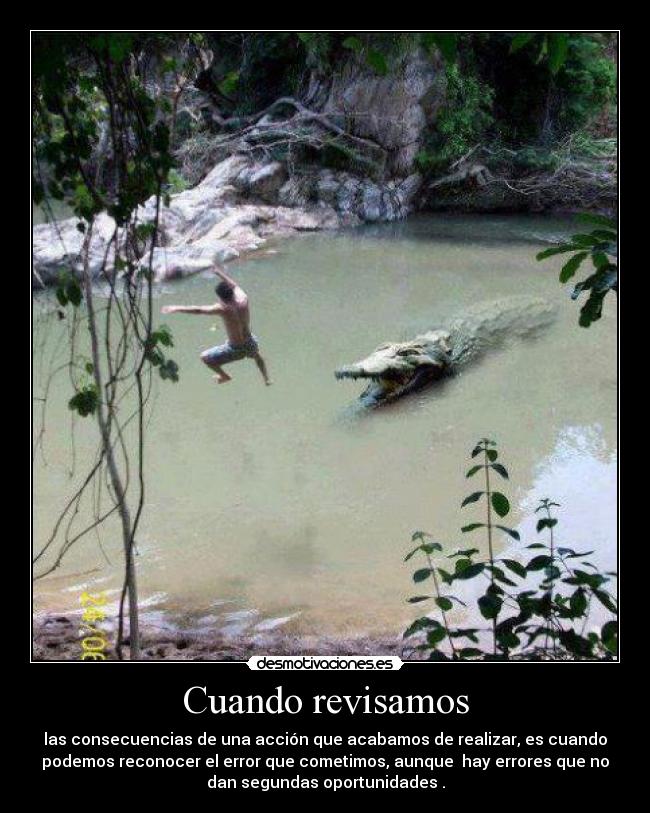 Cuando revisamos - las consecuencias de una acción que acabamos de realizar, es cuando
podemos reconocer el error que cometimos, aunque hay errores que no
dan segundas oportunidades .