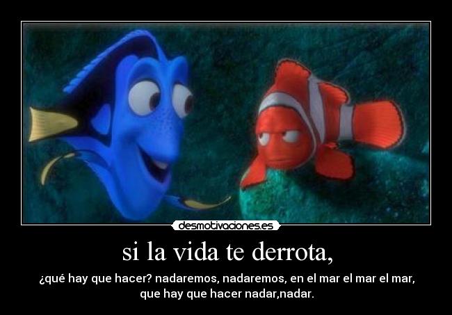 si la vida te derrota, - ¿qué hay que hacer? nadaremos, nadaremos, en el mar el mar el mar,
que hay que hacer nadar,nadar.