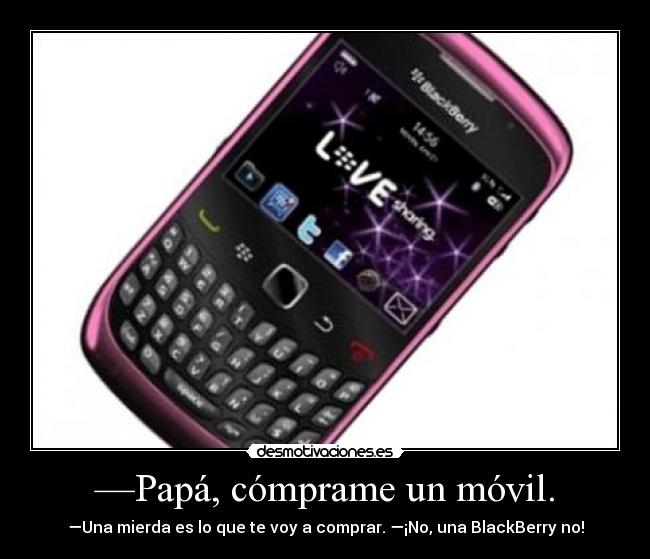 —Papá, cómprame un móvil. - —Una mierda es lo que te voy a comprar. —¡No, una BlackBerry no!