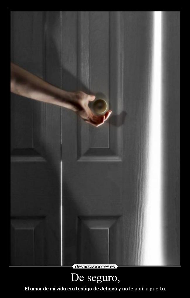 De seguro, - El amor de mi vida era testigo de Jehová y no le abrí la puerta.