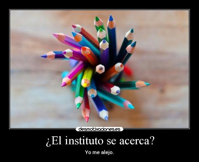 ¿El instituto se acerca? - Yo me alejo.