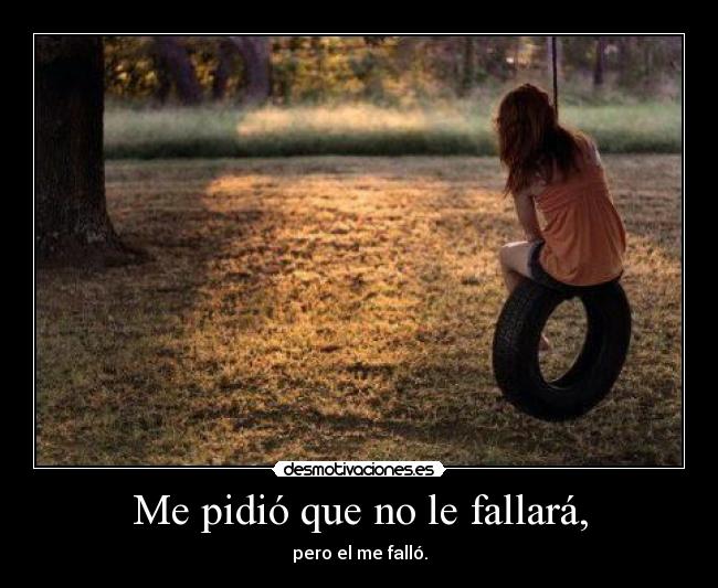 Me pidió que no le fallará, - pero el me falló.