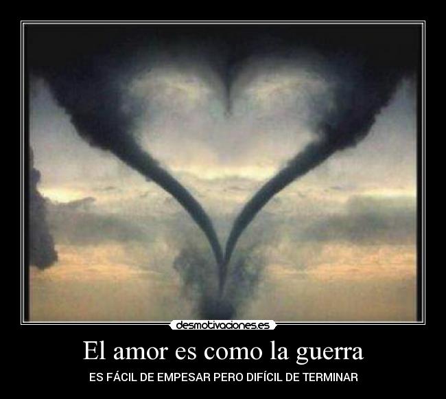 El amor es como la guerra - ES FÁCIL DE EMPESAR PERO DIFÍCIL DE TERMINAR