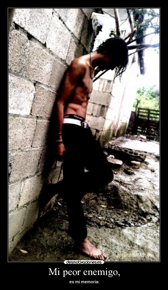 Mi peor enemigo, - es mi memoria.