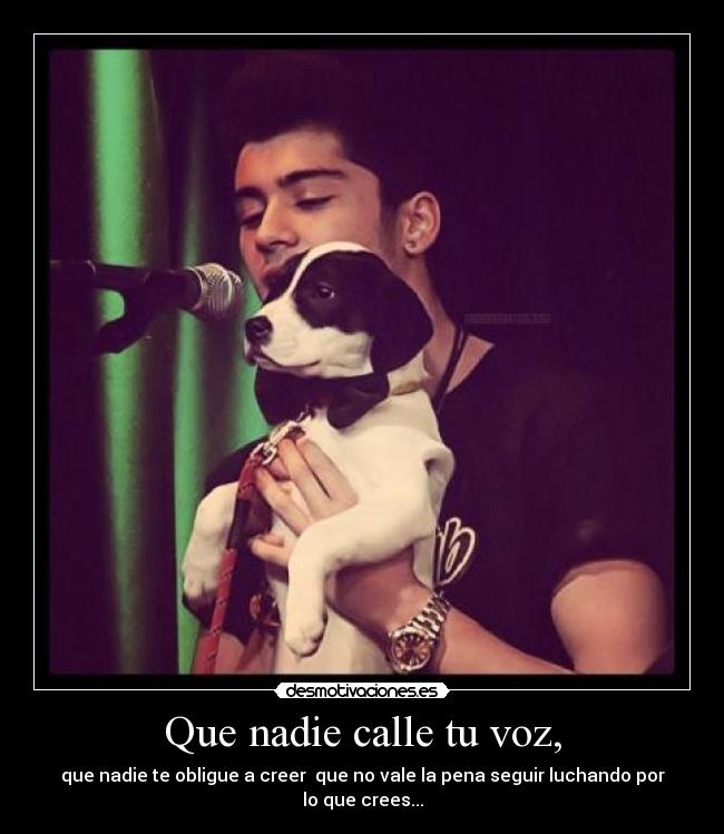 Que nadie calle tu voz, - que nadie te obligue a creer  que no vale la pena seguir luchando por lo que crees...