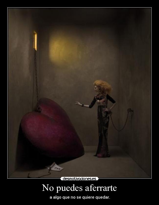 No puedes aferrarte - a algo que no se quiere quedar.