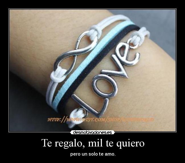Te regalo, mil te quiero - pero un solo te amo.