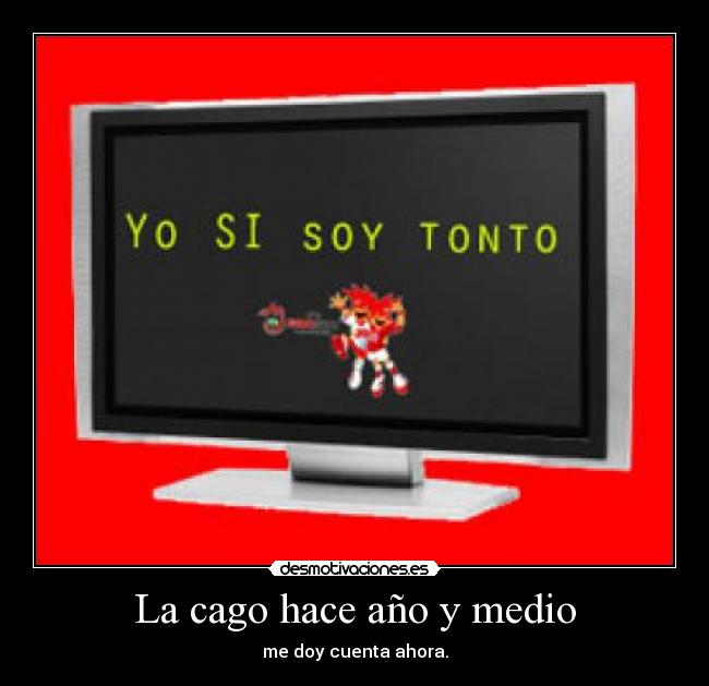 La cago hace año y medio - me doy cuenta ahora.