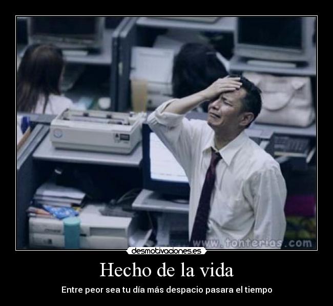 Hecho de la vida - Entre peor sea tu día más despacio pasara el tiempo