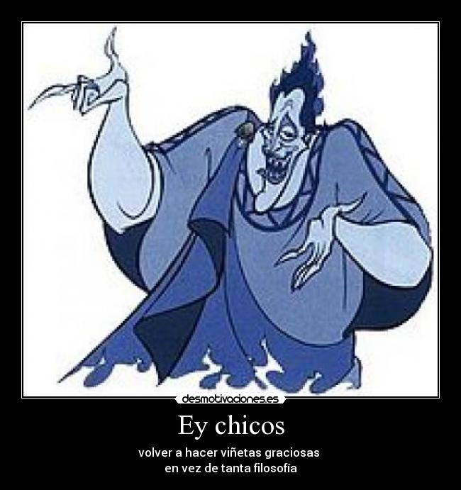 Ey chicos - volver a hacer viñetas graciosas 
en vez de tanta filosofía