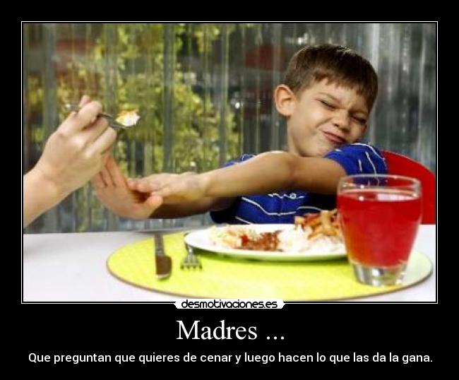 Madres ... - Que preguntan que quieres de cenar y luego hacen lo que las da la gana.