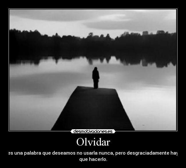 Olvidar - es una palabra que deseamos no usarla nunca, pero desgraciadamente hay
que hacerlo.