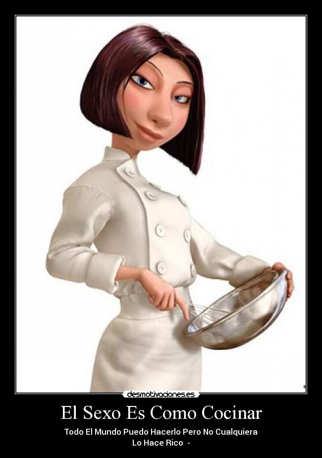 El Sexo Es Como Cocinar - Todo El Mundo Puedo Hacerlo Pero No Cualquiera
Lo Hace Rico ★-★
