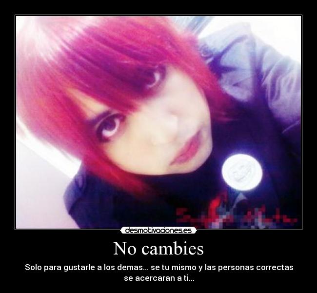 No cambies - Solo para gustarle a los demas... se tu mismo y las personas correctas
se acercaran a ti...