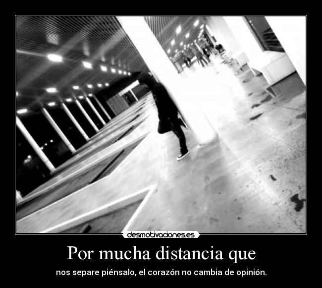 Por mucha distancia que - nos separe piénsalo, el corazón no cambia de opinión.