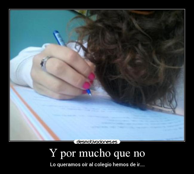 Y por mucho que no - Lo queramos oír al colegio hemos de ir....