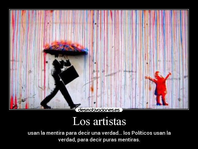 Los artistas - usan la mentira para decir una verdad... los Políticos usan la
verdad, para decir puras mentiras.