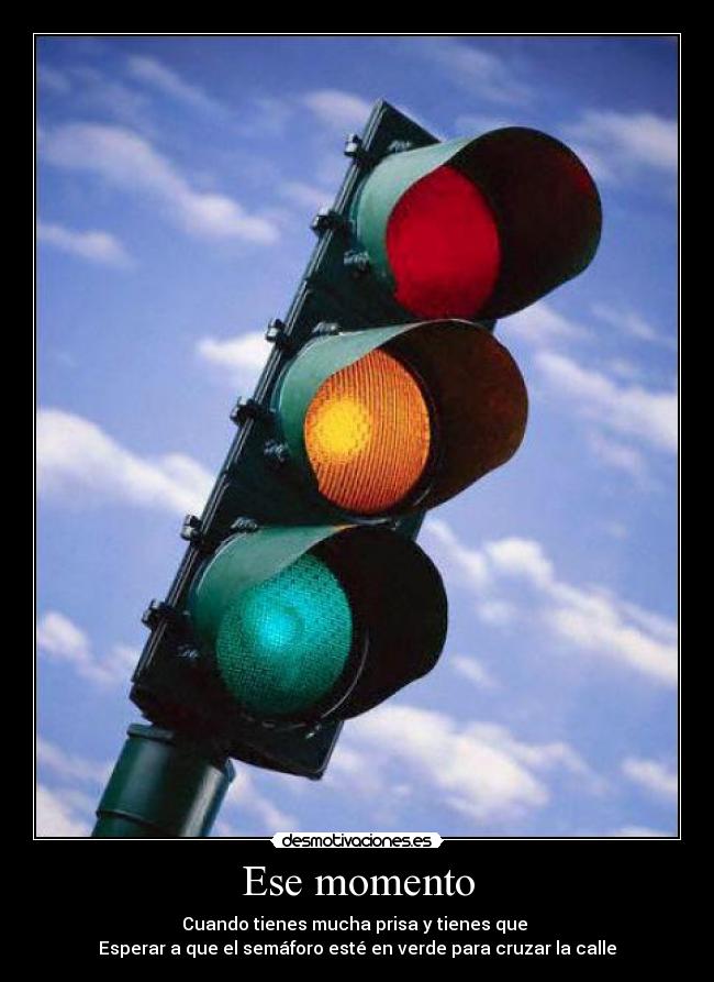 Ese momento - Cuando tienes mucha prisa y tienes que
Esperar a que el semáforo esté en verde para cruzar la calle