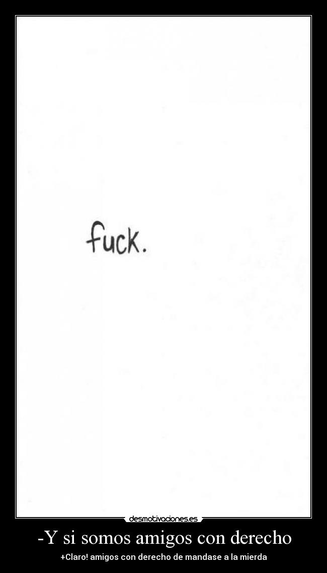 -Y si somos amigos con derecho - +Claro! amigos con derecho de mandase a la mierda