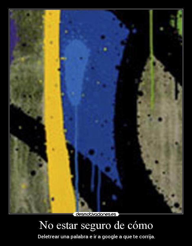 No estar seguro de cómo - Deletrear una palabra e ir a google a que te corrija.