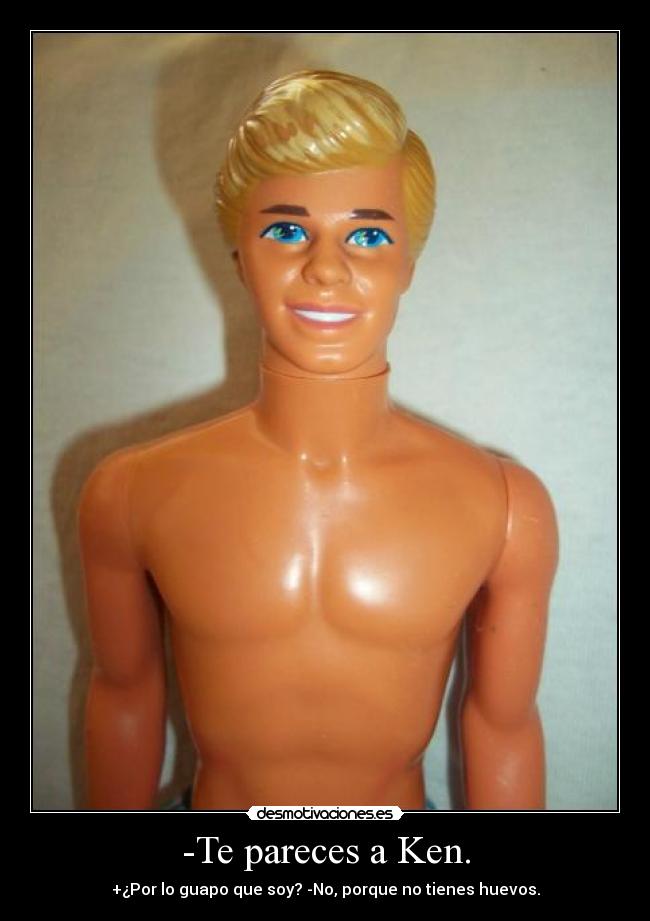 -Te pareces a Ken. - 