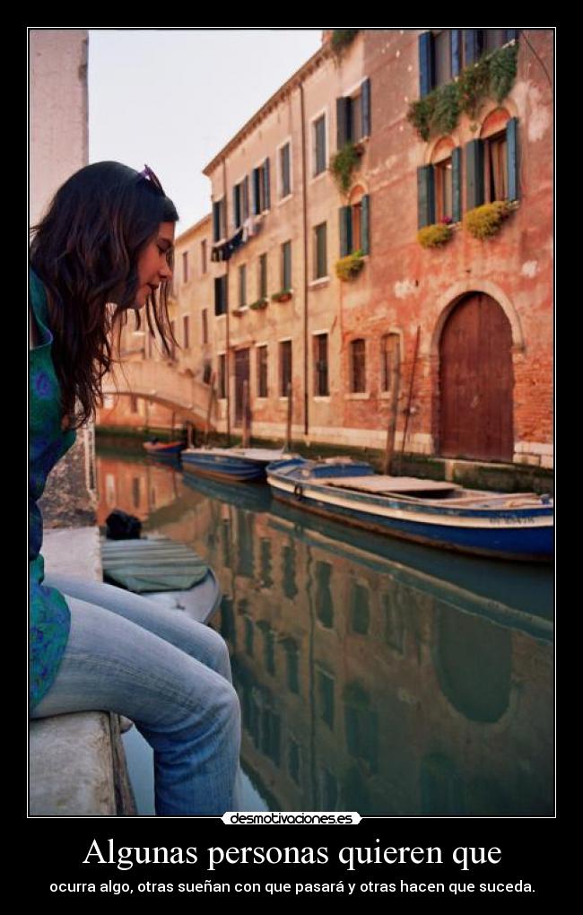 Algunas personas quieren que - ocurra algo, otras sueñan con que pasará y otras hacen que suceda.