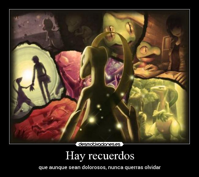 Hay recuerdos - que aunque sean dolorosos, nunca querras olvidar