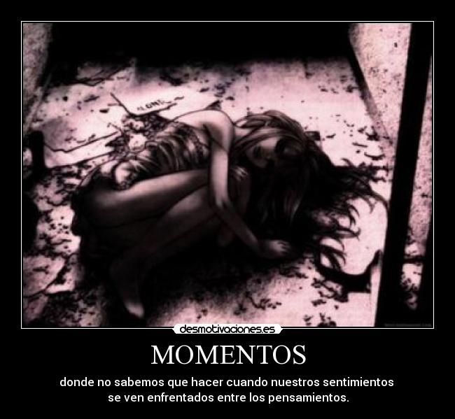 MOMENTOS - donde no sabemos que hacer cuando nuestros sentimientos
se ven enfrentados entre los pensamientos.