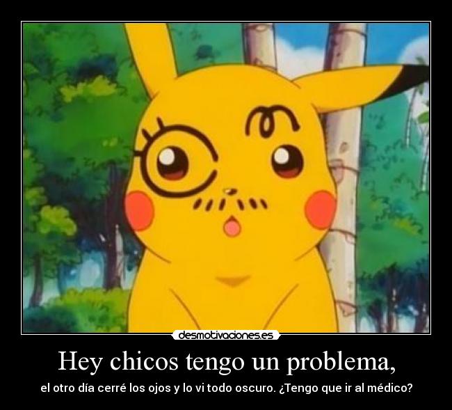 Hey chicos tengo un problema, - el otro día cerré los ojos y lo vi todo oscuro. ¿Tengo que ir al médico?